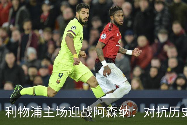 利物浦主场迎战阿森纳：对抗历史魔咒的关键战役