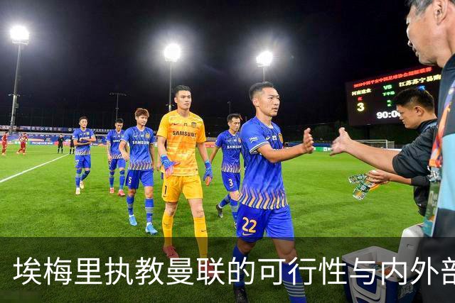 埃梅里执教曼联的可行性与内外部挑战分析