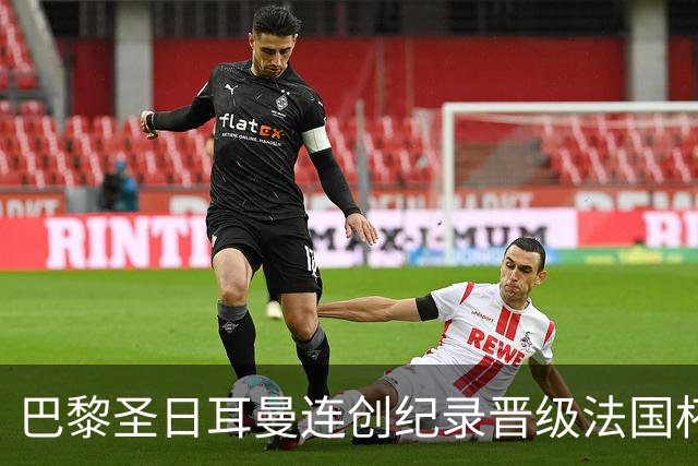 巴黎圣日耳曼连创纪录晋级法国杯32强